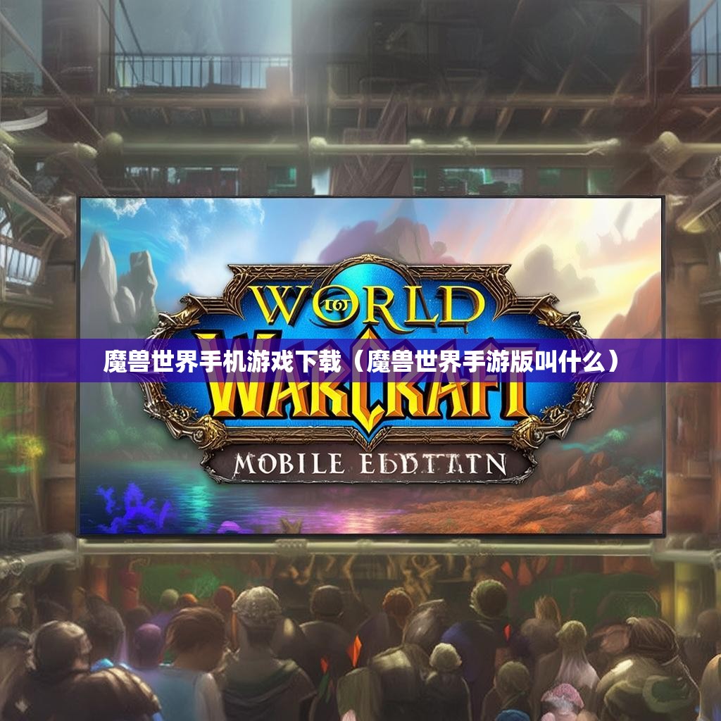 魔兽世界手机游戏下载（魔兽世界手游版叫什么）