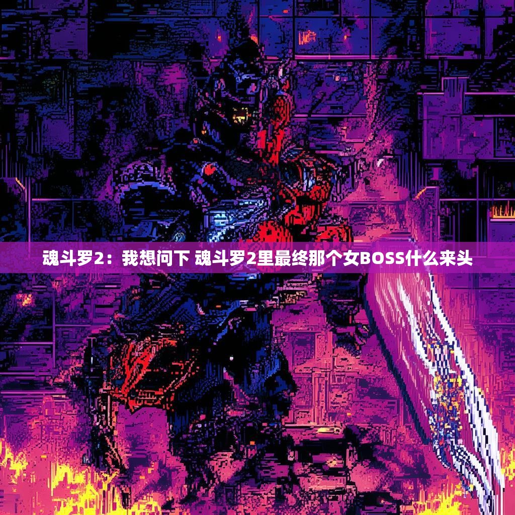 魂斗罗2：我想问下 魂斗罗2里最终那个女BOSS什么来头