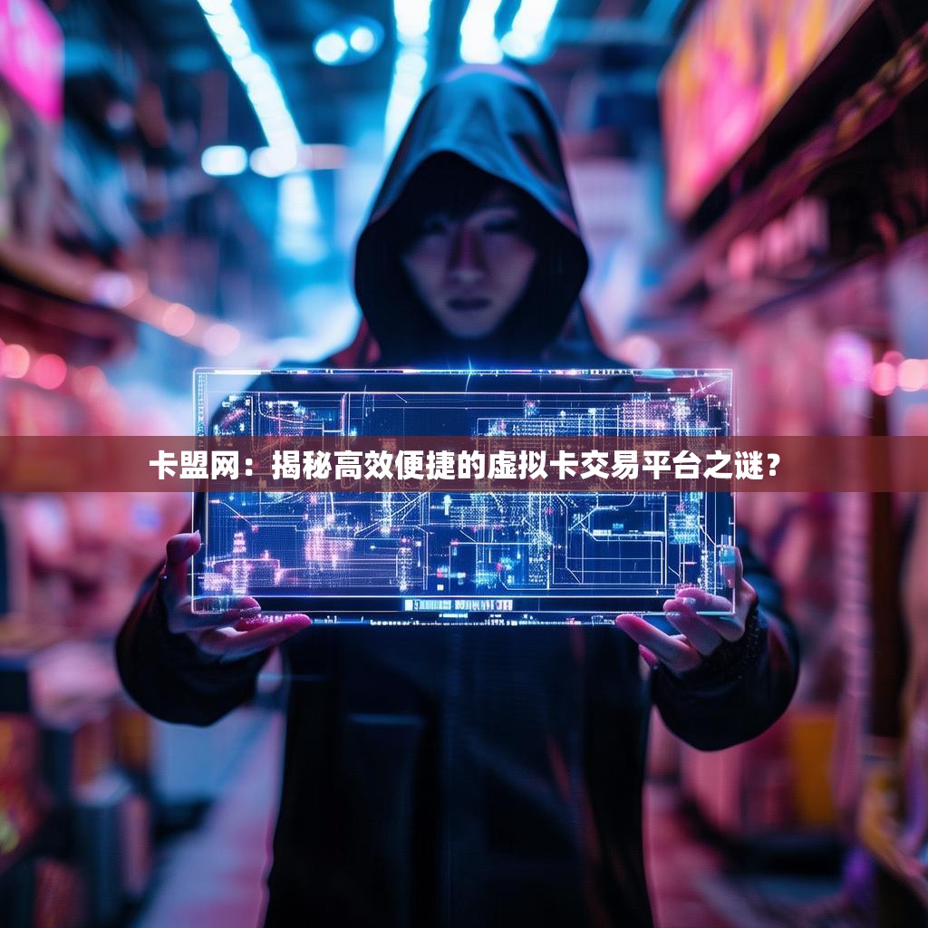 卡盟网：揭秘高效便捷的虚拟卡交易平台之谜？