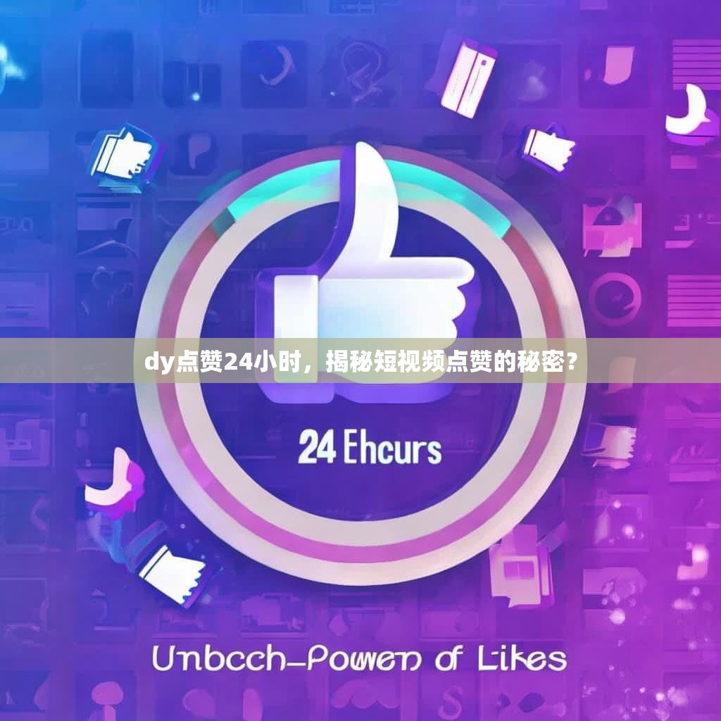 dy点赞24小时，揭秘短视频点赞的秘密？