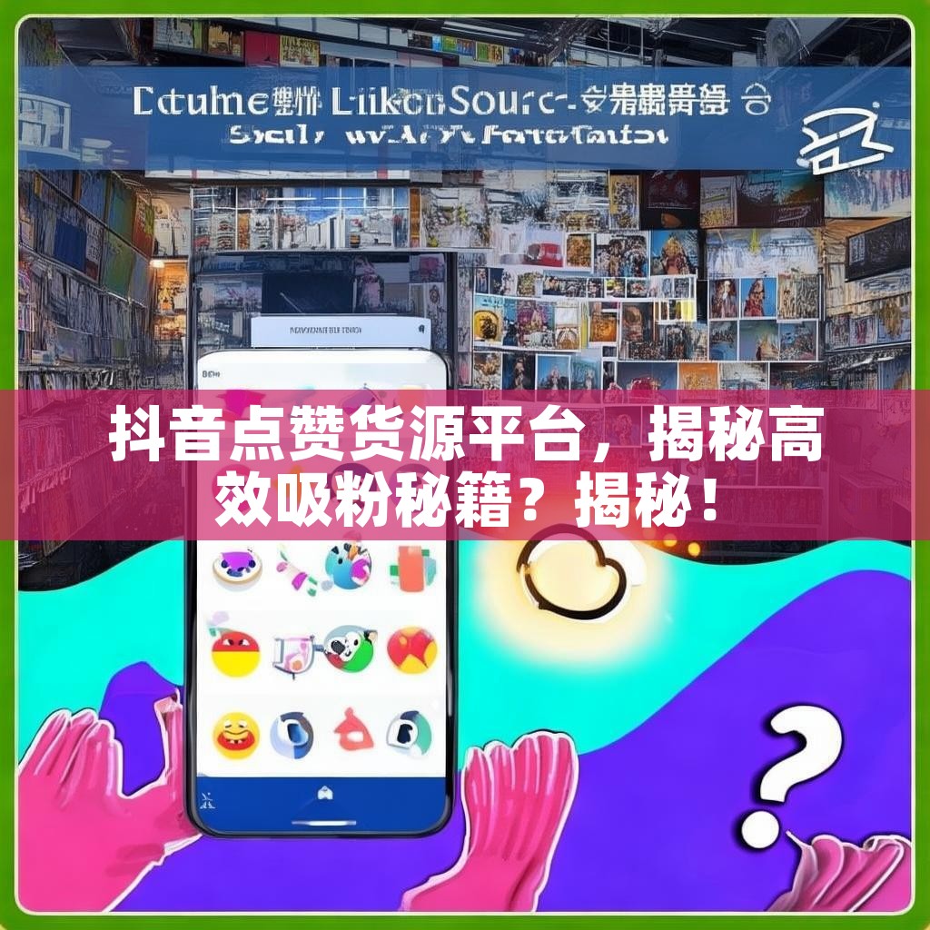 抖音点赞货源平台，揭秘高效吸粉秘籍？揭秘！