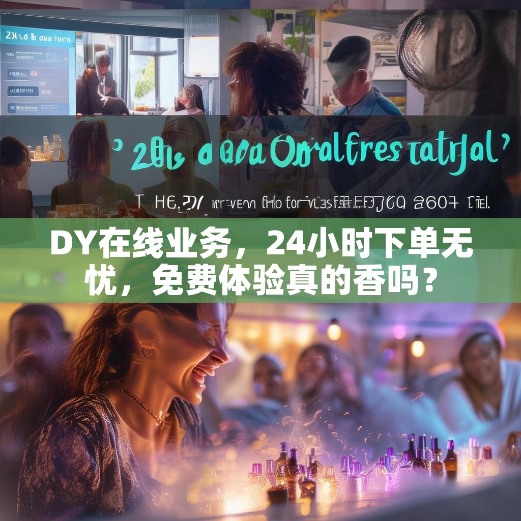 DY在线业务，24小时下单无忧，免费体验真的香吗？