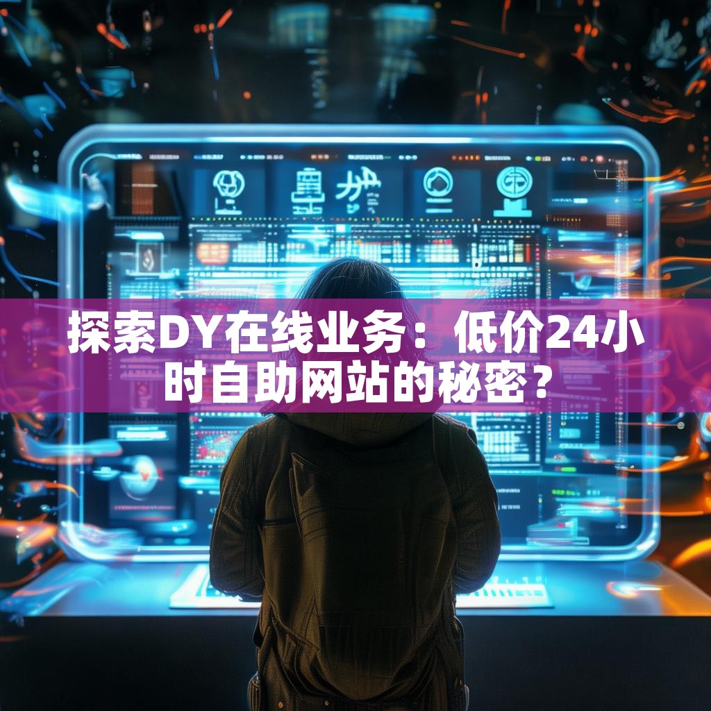 探索DY在线业务：低价24小时自助网站的秘密？