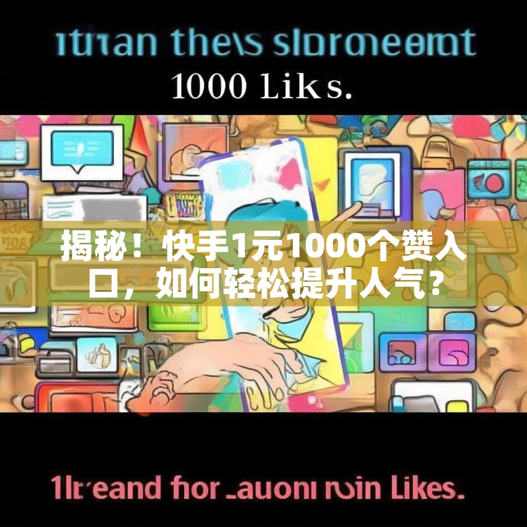 揭秘！快手1元1000个赞入口，如何轻松提升人气？