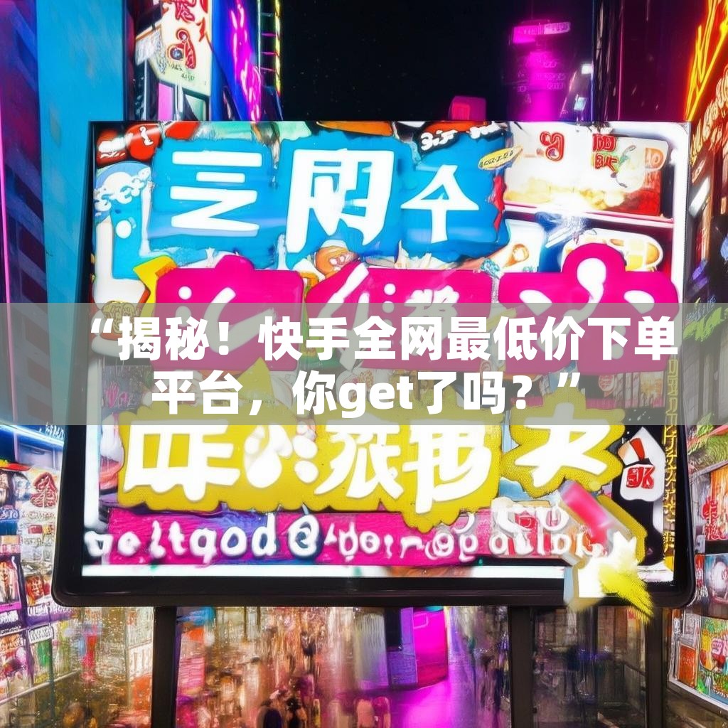 详细阅读:“揭秘!快手全网最低价下单平台,你get了吗?” “揭秘!快手全网最低价下单平台,你get了吗?”