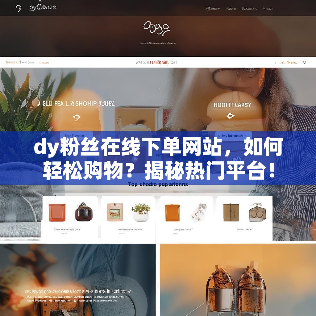 详细阅读:dy粉丝在线下单网站,如何轻松购物?揭秘热门平台! dy粉丝在线下单网站,如何轻松购物?揭秘热门平台!