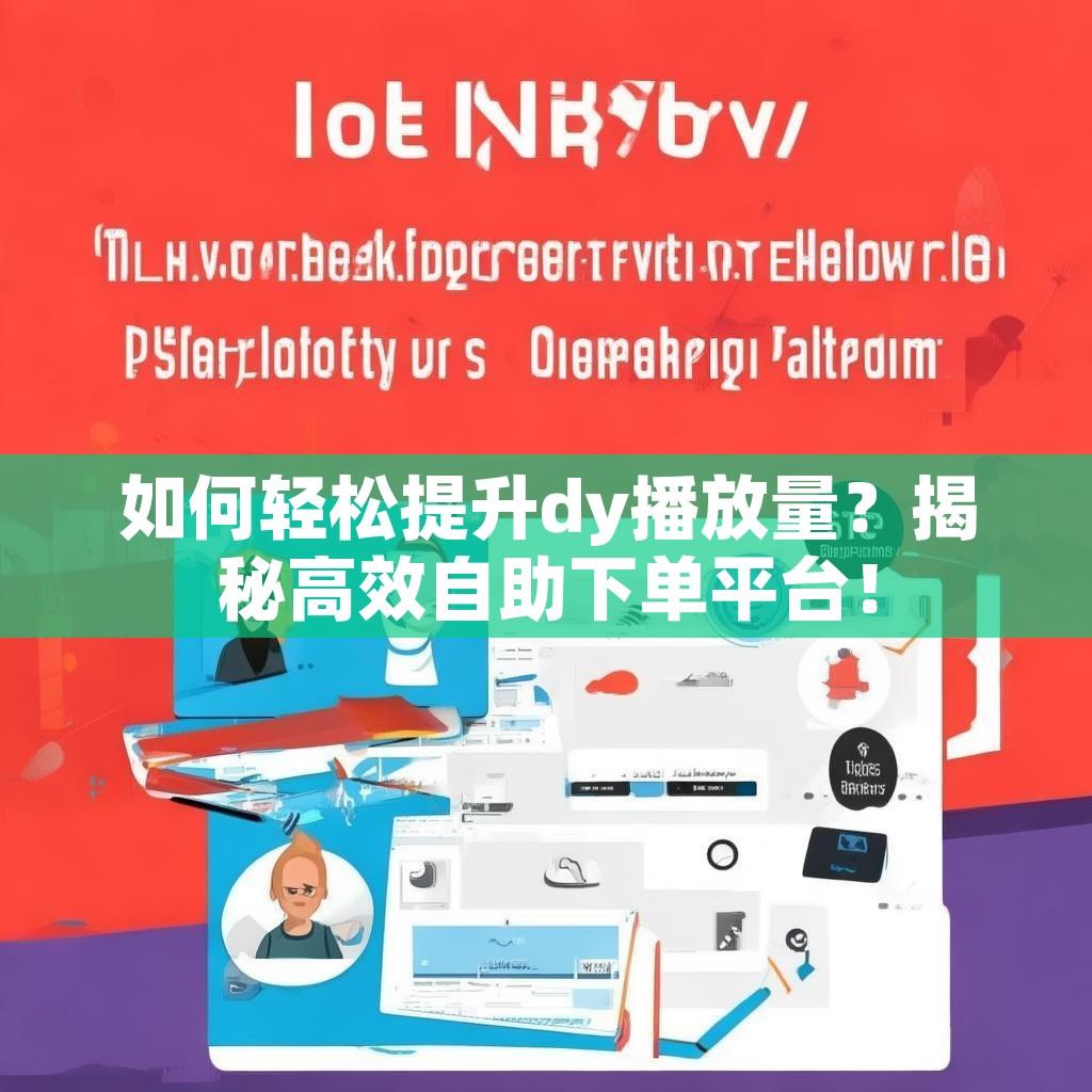 如何轻松提升dy播放量？揭秘高效自助下单平台！