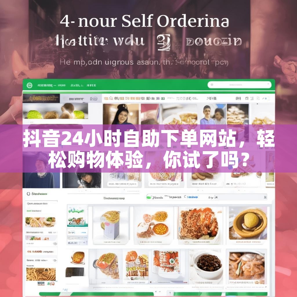 抖音24小时自助下单网站，轻松购物体验，你试了吗？