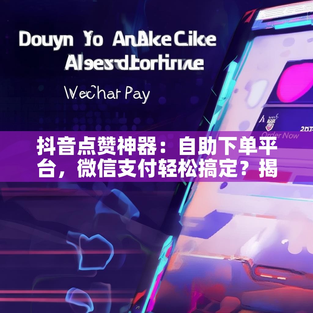 抖音点赞神器：自助下单平台，微信支付轻松搞定？揭秘！