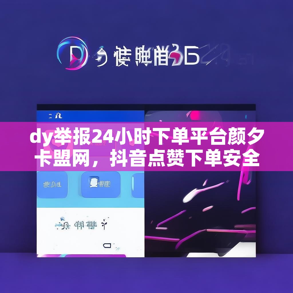 dy举报24小时下单平台颜夕卡盟网，抖音点赞下单安全可靠吗？