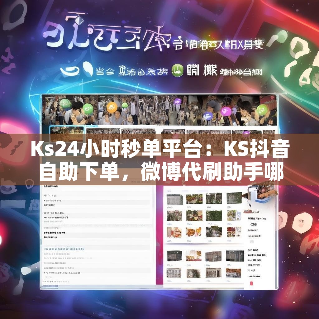 Ks24小时秒单平台：KS抖音自助下单，微博代刷助手哪家强？