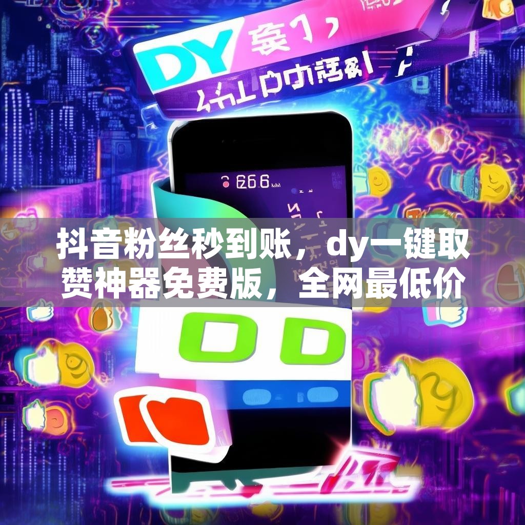 抖音粉丝秒到账，dy一键取赞神器免费版，全网最低价24小时在线，真的吗？