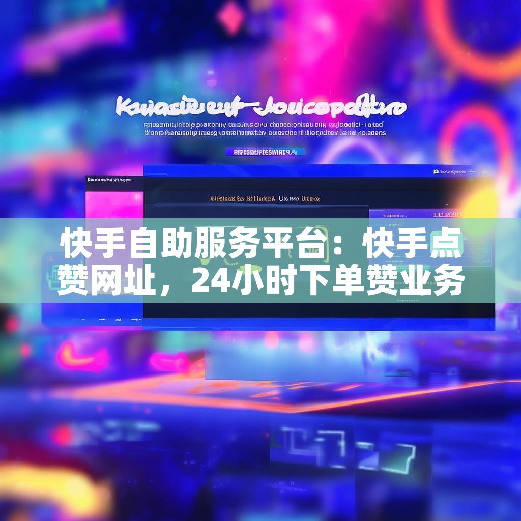 快手自助服务平台：快手点赞网址，24小时下单赞业务，你了解吗？