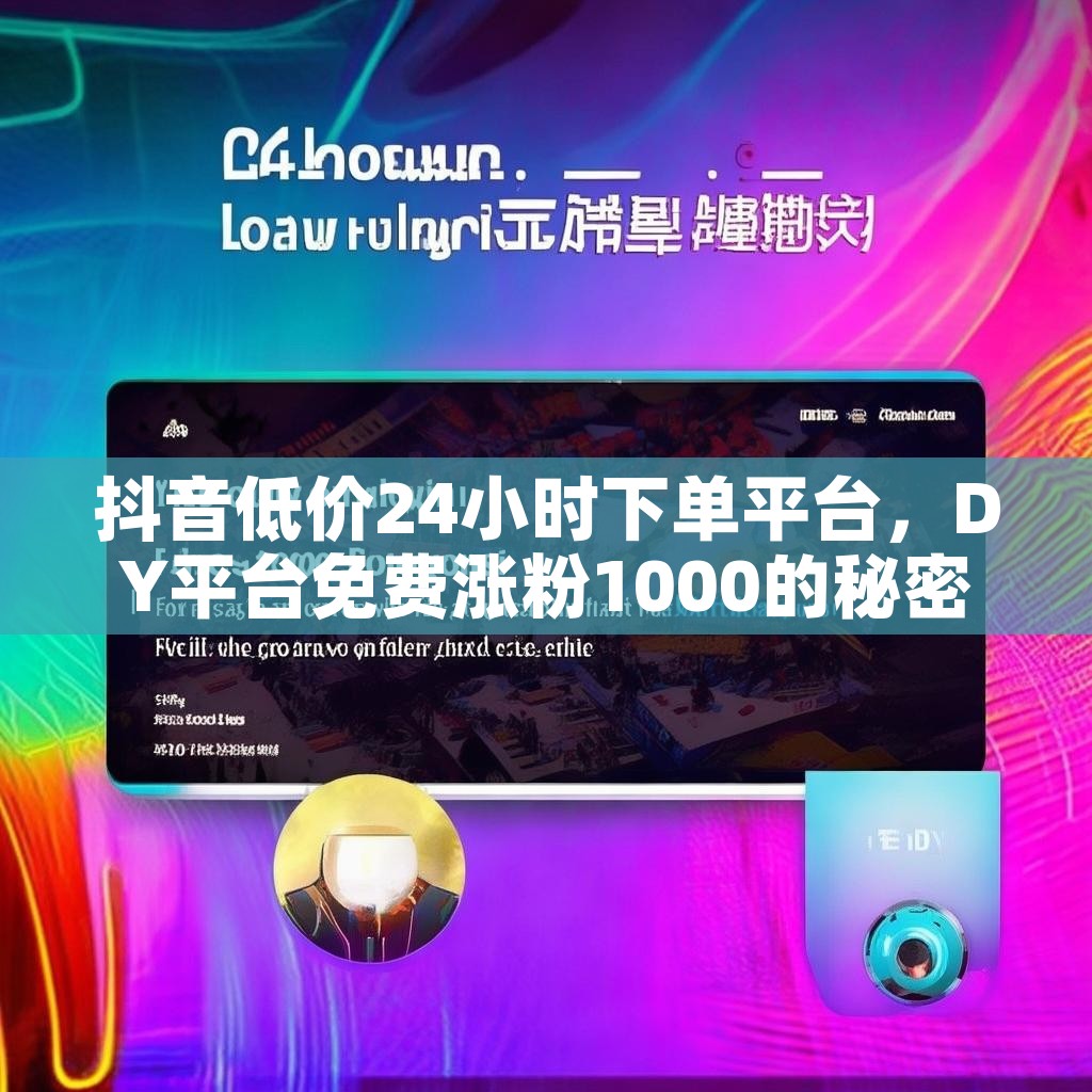 抖音低价24小时下单平台，DY平台免费涨粉1000的秘密？