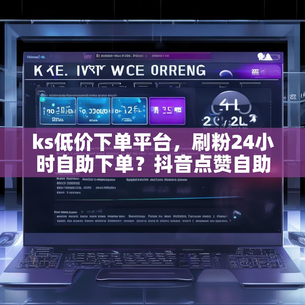 ks低价下单平台，刷粉24小时自助下单？抖音点赞自助平台24小时秒到账，真的靠谱吗？