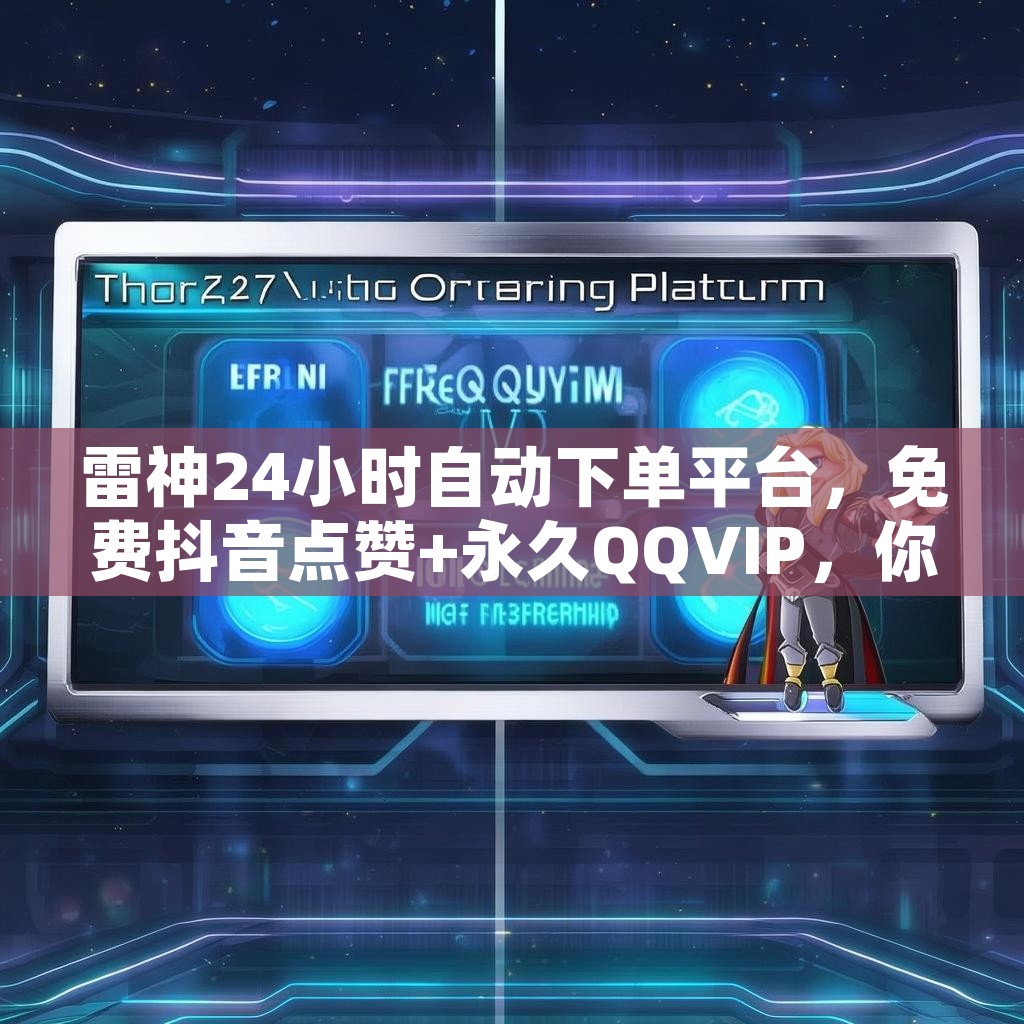 雷神24小时自动下单平台，免费抖音点赞+永久QQVIP，你值得拥有吗？