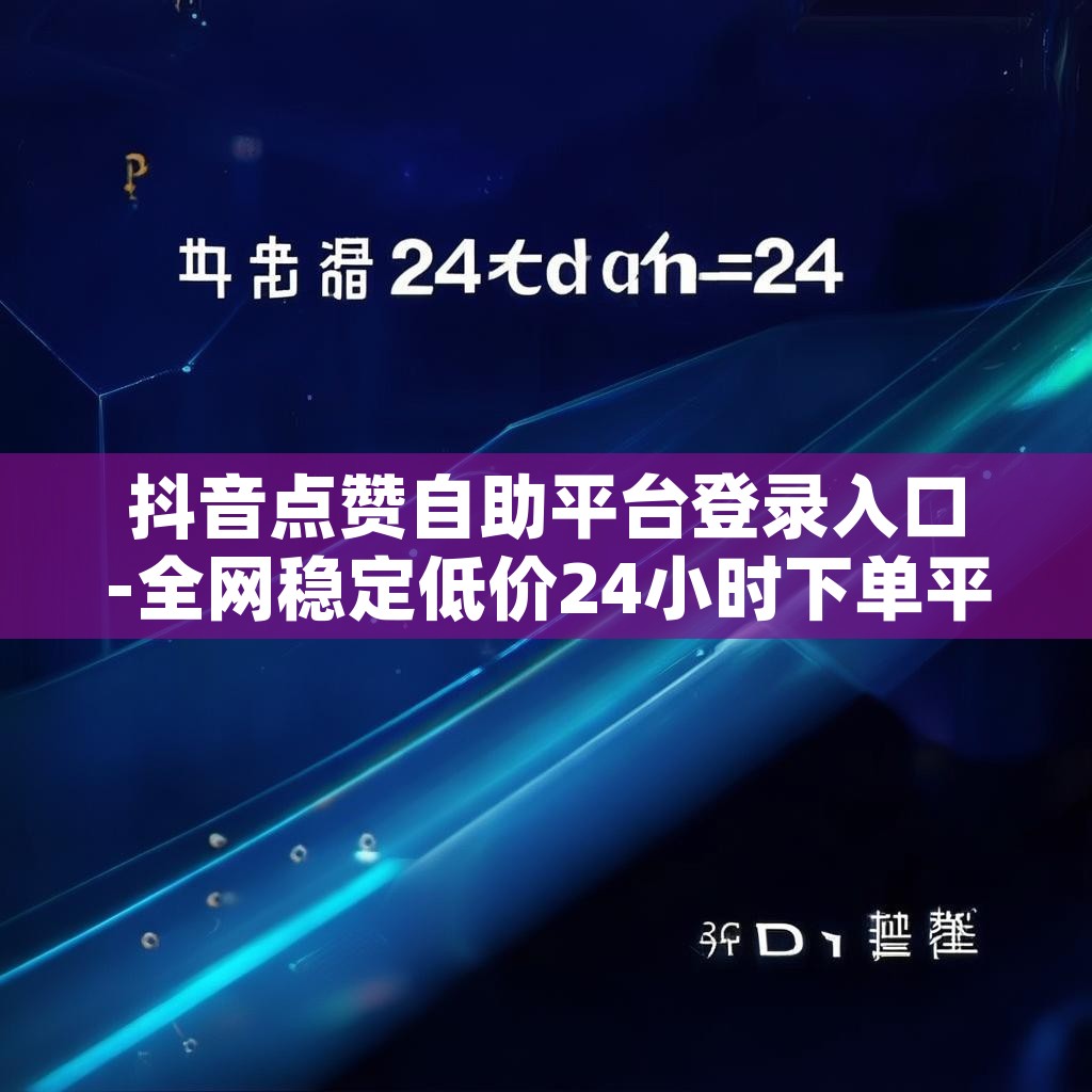 抖音点赞自助平台登录入口-全网稳定低价24小时下单平台-dy点赞24小时