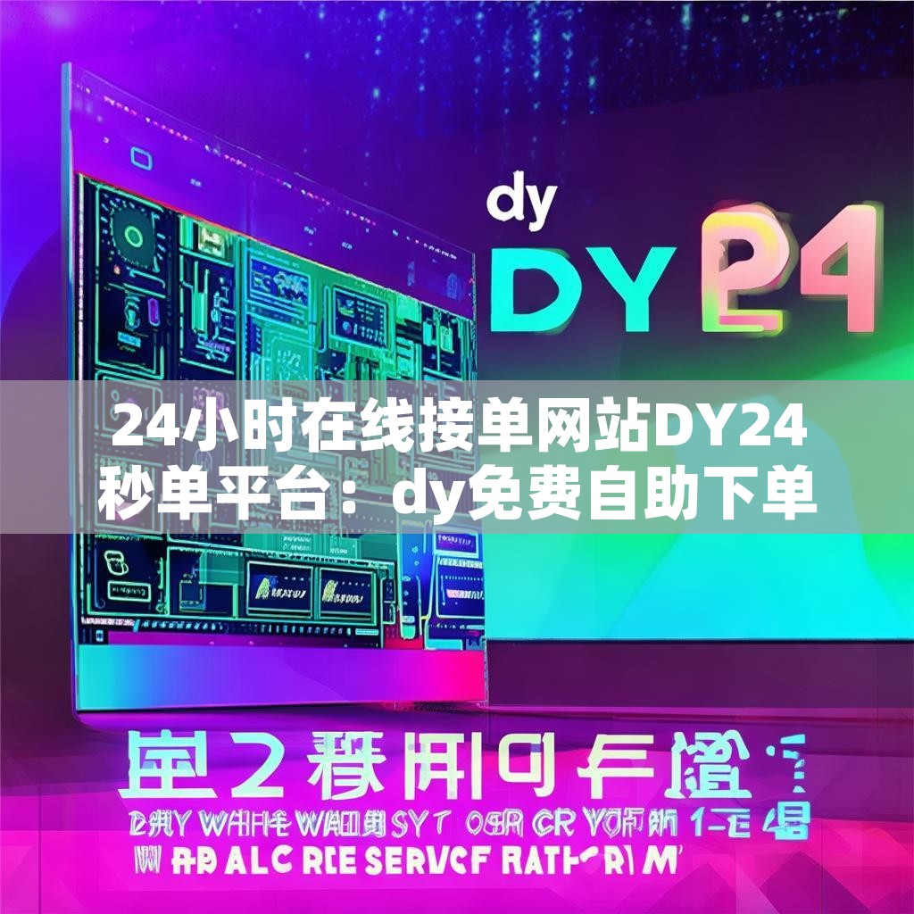 24小时在线接单网站DY24秒单平台：dy免费自助下单，你还在等什么？