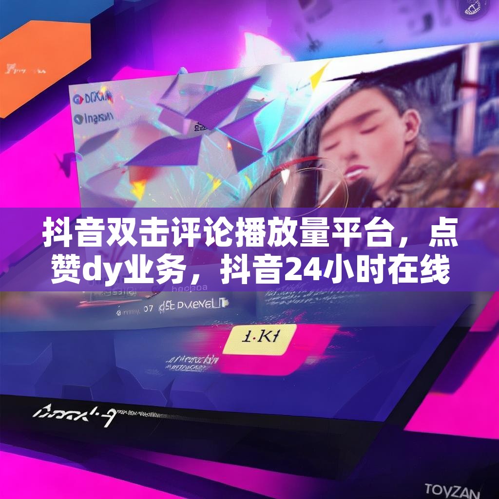 抖音双击评论播放量平台，点赞dy业务，抖音24小时在线下单网站，你了解吗？